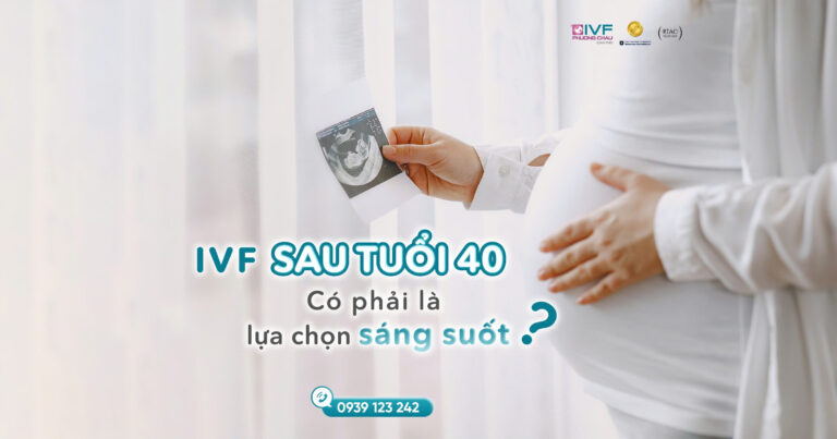 IVF sau tuổi 40 – Có phải là lựa chọn sáng suốt?